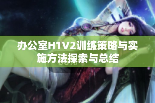 办公室H1V2训练策略与实施方法探索与总结