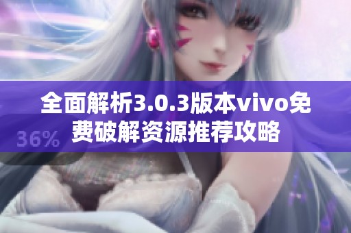 全面解析3.0.3版本vivo免费破解资源推荐攻略