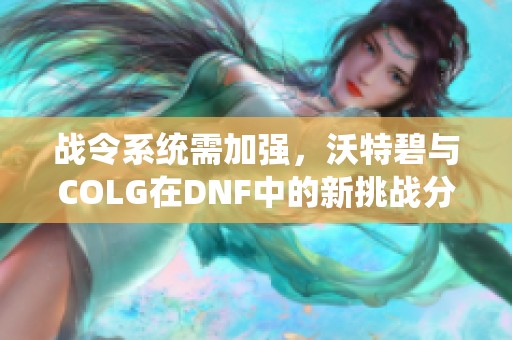 战令系统需加强，沃特碧与COLG在DNF中的新挑战分析