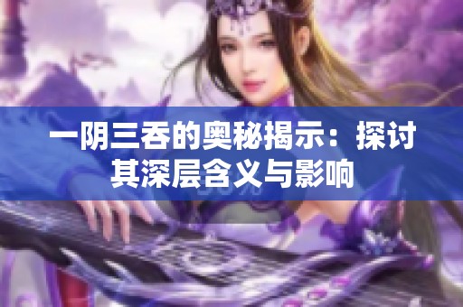 一阴三吞的奥秘揭示：探讨其深层含义与影响