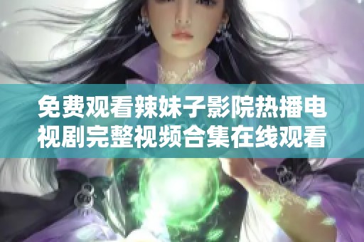 免费观看辣妹子影院热播电视剧完整视频合集在线观看