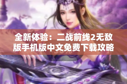 全新体验：二战前线2无敌版手机版中文免费下载攻略分享