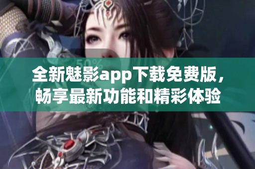 全新魅影app下载免费版，畅享最新功能和精彩体验