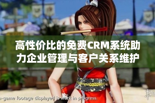 高性价比的免费CRM系统助力企业管理与客户关系维护