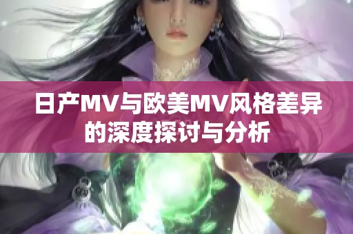 日产MV与欧美MV风格差异的深度探讨与分析