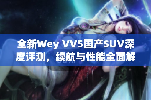 全新Wey VV5国产SUV深度评测，续航与性能全面解析