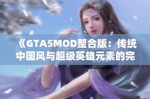 《GTA5MOD整合版：传统中国风与超级英雄元素的完美结合》