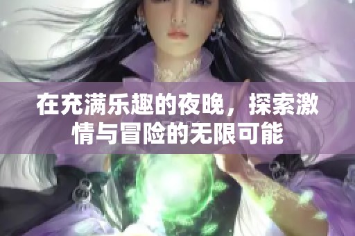 在充满乐趣的夜晚，探索激情与冒险的无限可能