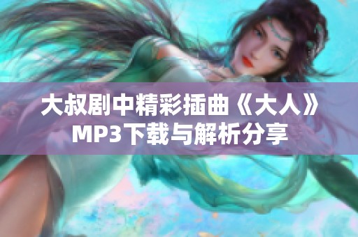 大叔剧中精彩插曲《大人》MP3下载与解析分享