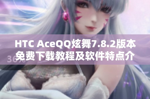 HTC AceQQ炫舞7.8.2版本免费下载教程及软件特点介绍