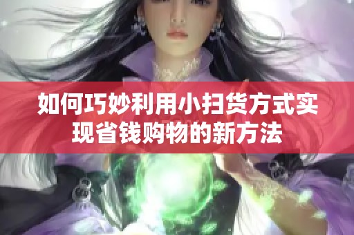 如何巧妙利用小扫货方式实现省钱购物的新方法