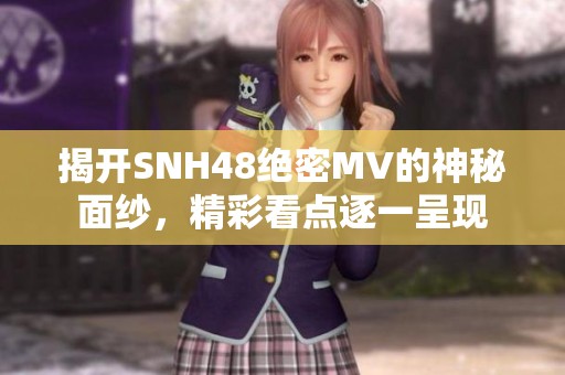 揭开SNH48绝密MV的神秘面纱，精彩看点逐一呈现