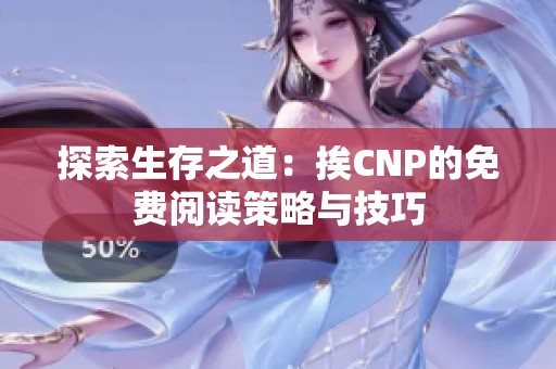 探索生存之道：挨CNP的免费阅读策略与技巧