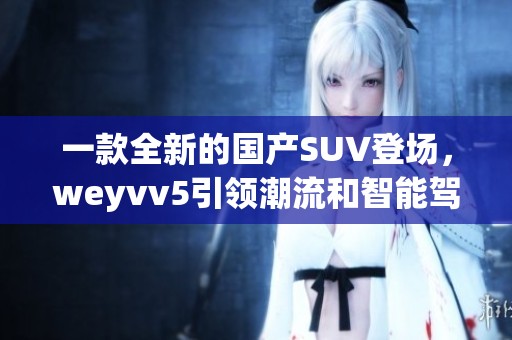 一款全新的国产SUV登场，weyvv5引领潮流和智能驾驶体验