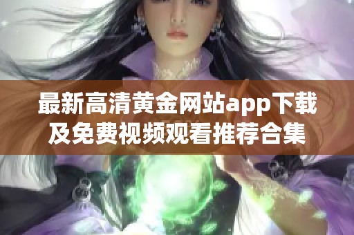 最新高清黄金网站app下载及免费视频观看推荐合集