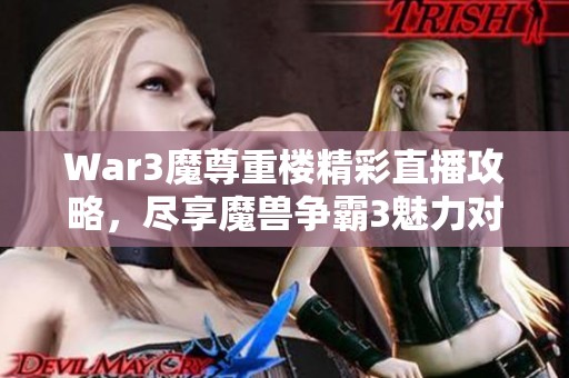 War3魔尊重楼精彩直播攻略，尽享魔兽争霸3魅力对决