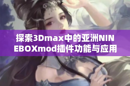 探索3Dmax中的亚洲NINEBOXmod插件功能与应用详解