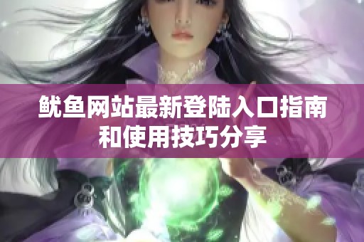 鱿鱼网站最新登陆入口指南和使用技巧分享