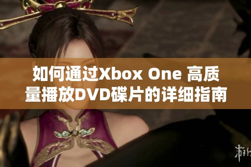 如何通过Xbox One 高质量播放DVD碟片的详细指南