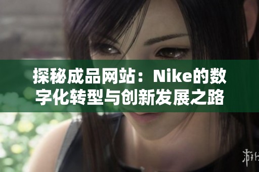 探秘成品网站：Nike的数字化转型与创新发展之路