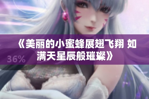 《美丽的小蜜蜂展翅飞翔 如满天星辰般璀璨》