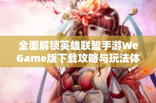 全面解锁英雄联盟手游WeGame版下载攻略与玩法体验