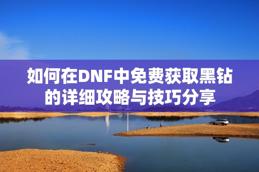 如何在DNF中免费获取黑钻的详细攻略与技巧分享