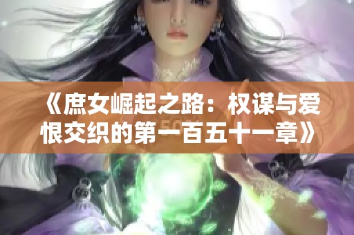 《庶女崛起之路：权谋与爱恨交织的第一百五十一章》