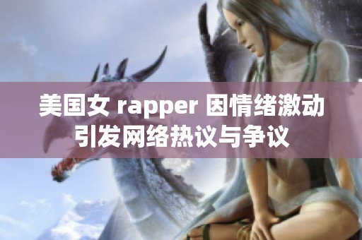 美国女 rapper 因情绪激动引发网络热议与争议