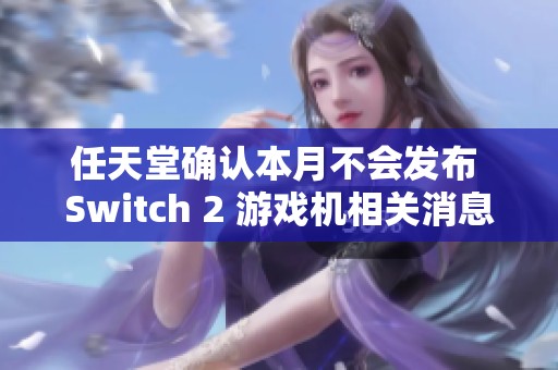 任天堂确认本月不会发布 Switch 2 游戏机相关消息