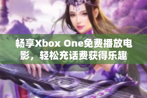 畅享Xbox One免费播放电影，轻松充话费获得乐趣