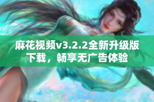 麻花视频v3.2.2全新升级版下载，畅享无广告体验