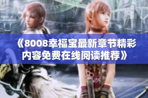 《8008幸福宝最新章节精彩内容免费在线阅读推荐》