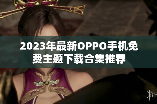 2023年最新OPPO手机免费主题下载合集推荐