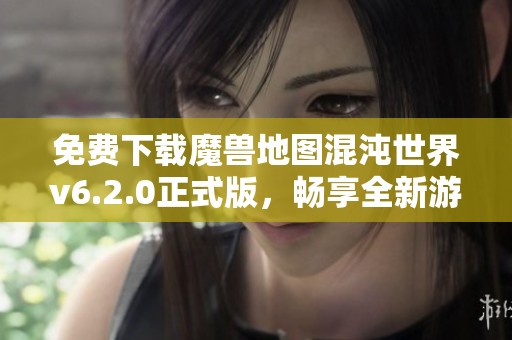 免费下载魔兽地图混沌世界v6.2.0正式版，畅享全新游戏体验