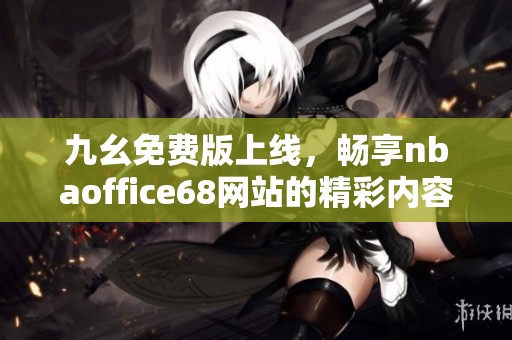 九幺免费版上线，畅享nbaoffice68网站的精彩内容与资源