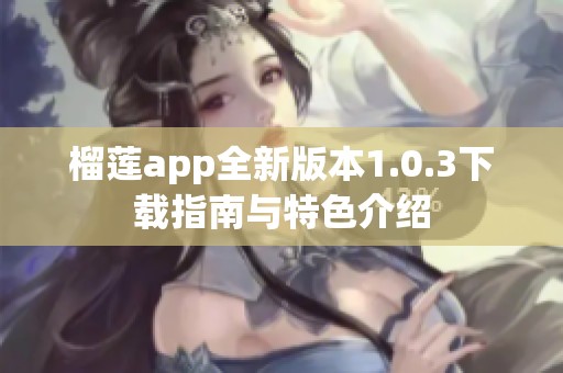 榴莲app全新版本1.0.3下载指南与特色介绍