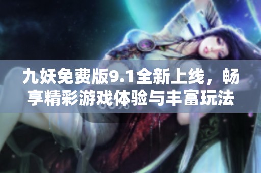 九妖免费版9.1全新上线，畅享精彩游戏体验与丰富玩法