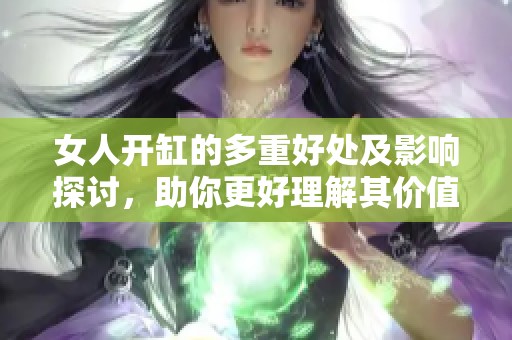 女人开缸的多重好处及影响探讨，助你更好理解其价值