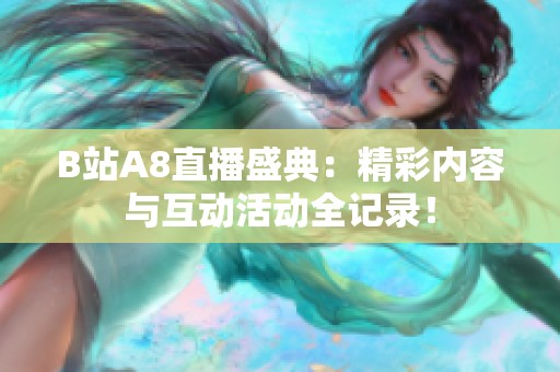 B站A8直播盛典：精彩内容与互动活动全记录！