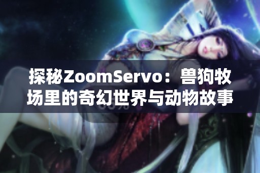 探秘ZoomServo：兽狗牧场里的奇幻世界与动物故事