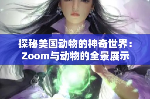 探秘美国动物的神奇世界：Zoom与动物的全景展示