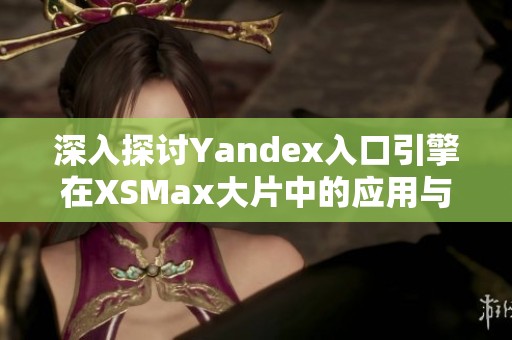 深入探讨Yandex入口引擎在XSMax大片中的应用与影响