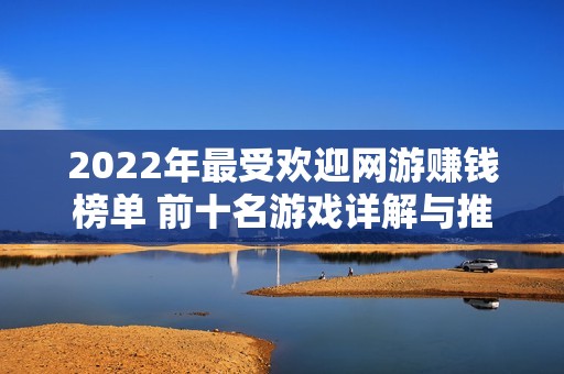 2022年最受欢迎网游赚钱榜单 前十名游戏详解与推荐