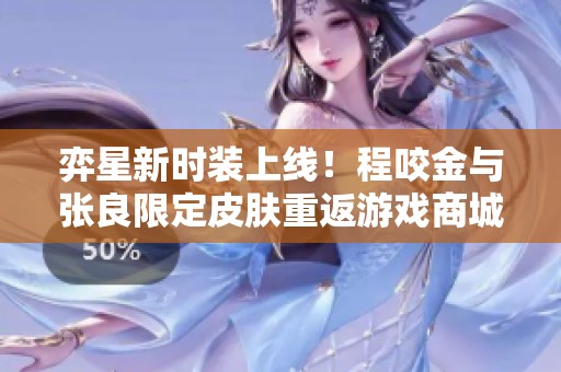 弈星新时装上线！程咬金与张良限定皮肤重返游戏商城