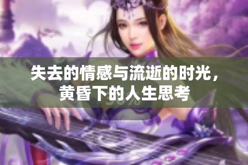 失去的情感与流逝的时光，黄昏下的人生思考