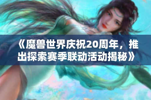 《魔兽世界庆祝20周年，推出探索赛季联动活动揭秘》