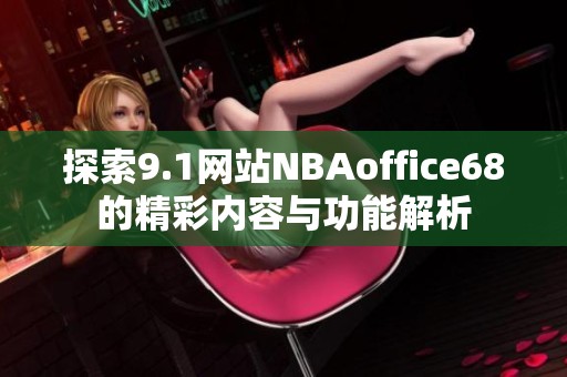 探索9.1网站NBAoffice68的精彩内容与功能解析