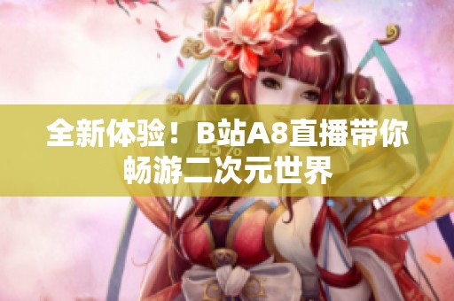 全新体验！B站A8直播带你畅游二次元世界