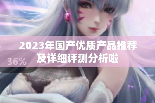 2023年国产优质产品推荐及详细评测分析啦